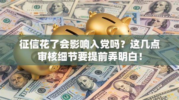 征信花了会影响入党吗？这几点审核细节要提前弄明白！