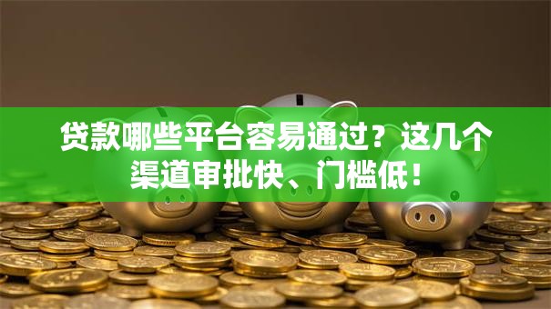 贷款哪些平台容易通过？这几个渠道审批快、门槛低！
