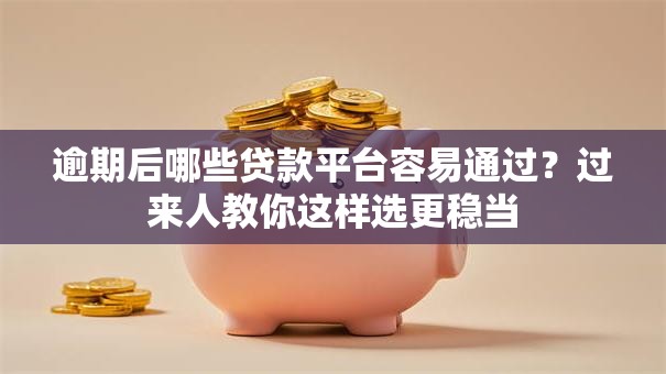 逾期后哪些贷款平台容易通过？过来人教你这样选更稳当