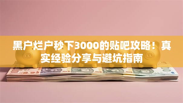 黑户烂户秒下3000的贴吧攻略！真实经验分享与避坑指南