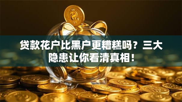 贷款花户比黑户更糟糕吗？三大隐患让你看清真相！