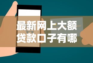 最新网上大额贷款口子有哪些？手把手教你选靠谱平台