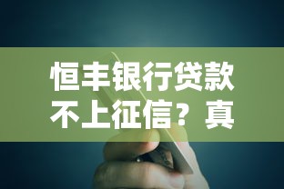恒丰银行贷款不上征信？真实情况解析与避坑指南