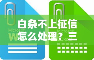 白条不上征信怎么处理？三大妙招教你修复信用记录