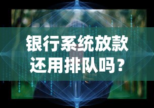 银行系统放款还用排队吗？线上申请全流程深度解析