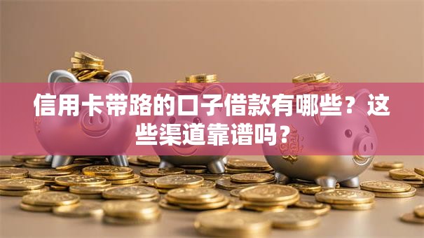 信用卡带路的口子借款有哪些？这些渠道靠谱吗？