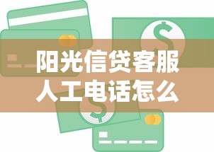 阳光信贷客服人工电话怎么找？专业解答贷款疑问全攻略！