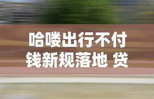 哈喽出行不付钱新规落地 贷款用户如何应对？