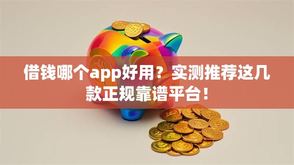借钱哪个app好用？实测推荐这几款正规靠谱平台！