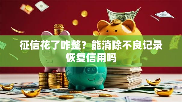 征信花了咋整？能消除不良记录恢复信用吗