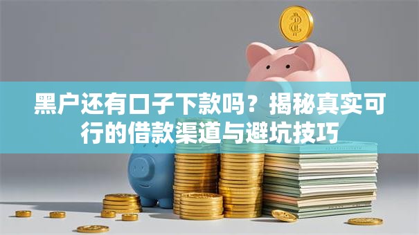 黑户还有口子下款吗？揭秘真实可行的借款渠道与避坑技巧