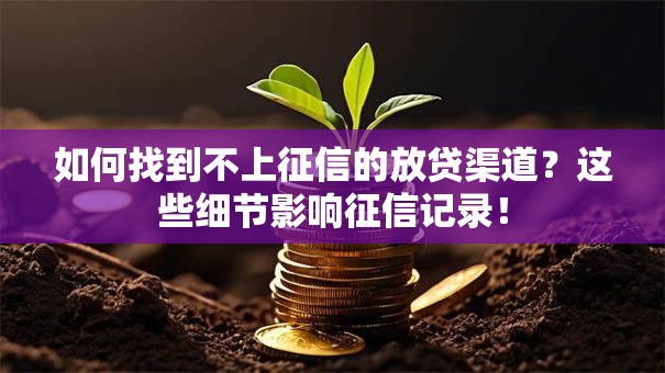 如何找到不上征信的放贷渠道？这些细节影响征信记录！