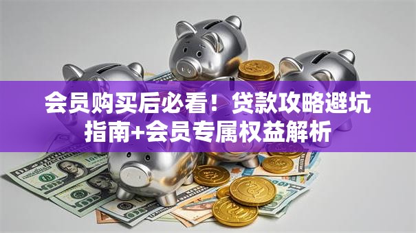 会员购买后必看！贷款攻略避坑指南+会员专属权益解析