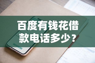 百度有钱花借款电话多少？官方联系方式与使用技巧全解析