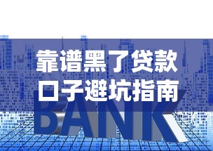 靠谱黑了贷款口子避坑指南：这些防骗技巧你必须掌握