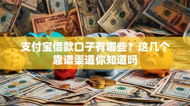 支付宝借款口子有哪些？这几个靠谱渠道你知道吗