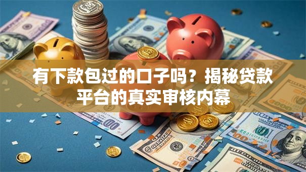 有下款包过的口子吗？揭秘贷款平台的真实审核内幕