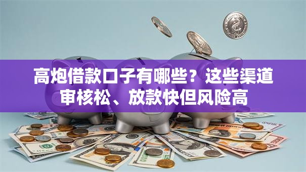 高炮借款口子有哪些？这些渠道审核松、放款快但风险高