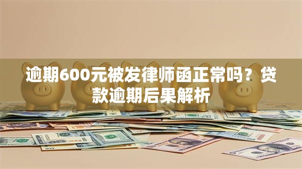 逾期600元被发律师函正常吗？贷款逾期后果解析