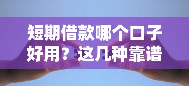 短期借款哪个口子好用？这几种靠谱渠道教你快速解决资金难题