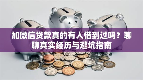 加微信贷款真的有人借到过吗？聊聊真实经历与避坑指南