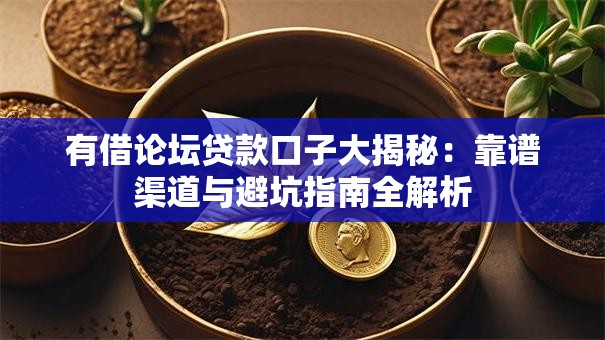 有借论坛贷款口子大揭秘：靠谱渠道与避坑指南全解析