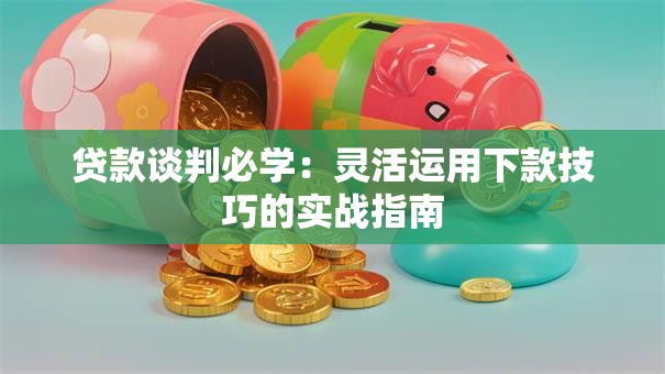 贷款谈判必学：灵活运用下款技巧的实战指南