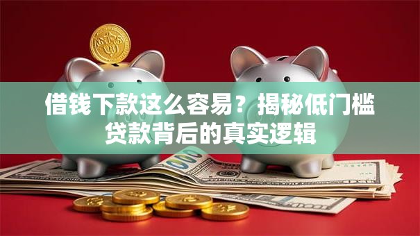 借钱下款这么容易？揭秘低门槛贷款背后的真实逻辑
