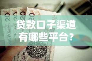 贷款口子渠道有哪些平台？这些正规渠道值得了解！