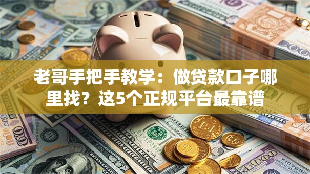 老哥手把手教学：做贷款口子哪里找？这5个正规平台最靠谱