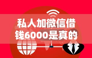 私人加微信借钱6000是真的吗？深度解析常见套路与避坑指南
