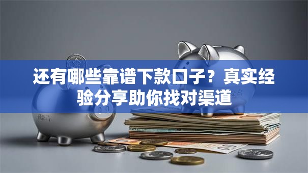 还有哪些靠谱下款口子？真实经验分享助你找对渠道