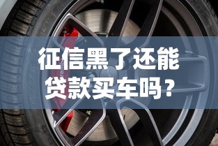 征信黑了还能贷款买车吗？真实解决方案全解析