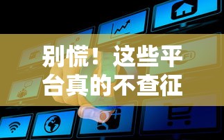 别慌！这些平台真的不查征信还能秒过？实测攻略在这