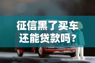 征信黑了买车还能贷款吗？被拒后必看的解决方法