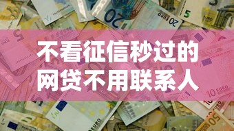 不看征信秒过的网贷不用联系人有哪些？真实情况解析