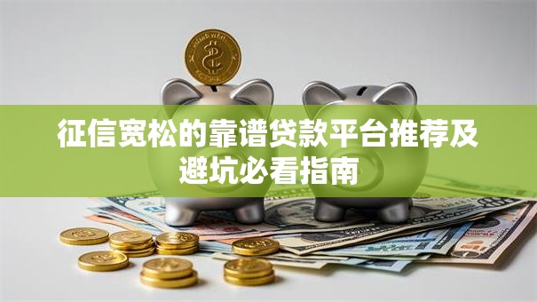 征信宽松的靠谱贷款平台推荐及避坑必看指南