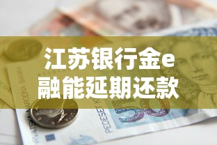 江苏银行金e融能延期还款吗？一文读懂申请技巧