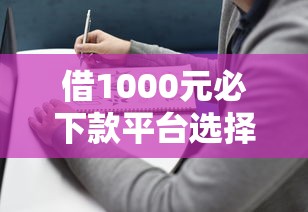 借1000元必下款平台选择指南及注意事项