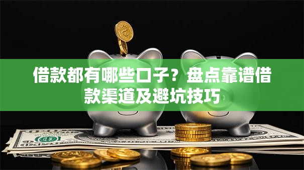 借款都有哪些口子？盘点靠谱借款渠道及避坑技巧