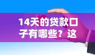 14天的贷款口子有哪些？这些平台靠谱又灵活