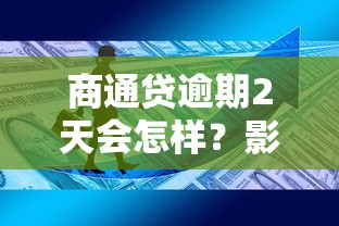 商通贷逾期2天会怎样？影响征信吗？这些后果要提前知道！