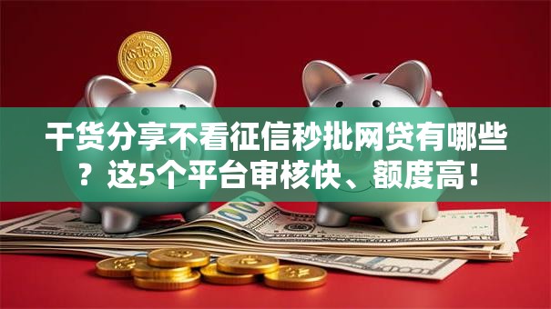 干货分享不看征信秒批网贷有哪些？这5个平台审核快、额度高！
