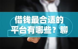 借钱最合适的平台有哪些？聊聊正规渠道和避坑指南