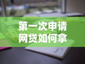 第一次申请网贷如何拿到高额度？这些技巧必须掌握