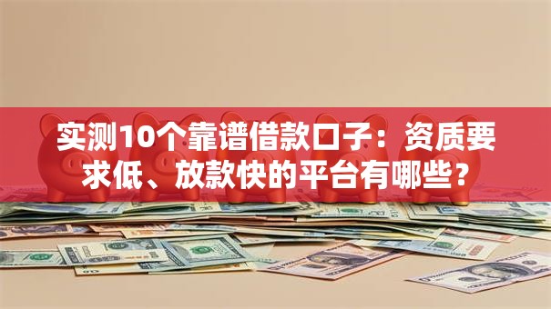 实测10个靠谱借款口子：资质要求低、放款快的平台有哪些？