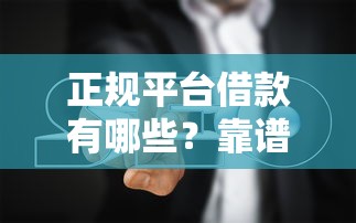 正规平台借款有哪些？靠谱渠道推荐及避坑指南