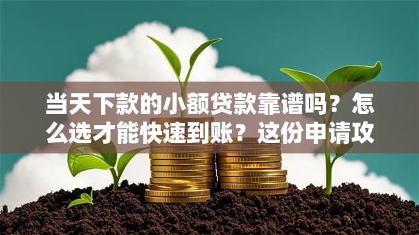 当天下款的小额贷款靠谱吗？怎么选才能快速到账？这份申请攻略告诉你！