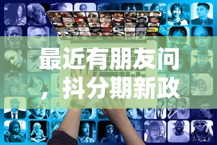 最近有朋友问，抖分期新政策到底咋回事？详细解读这些变化你必须知道！