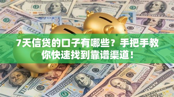 7天信贷的口子有哪些？手把手教你快速找到靠谱渠道！